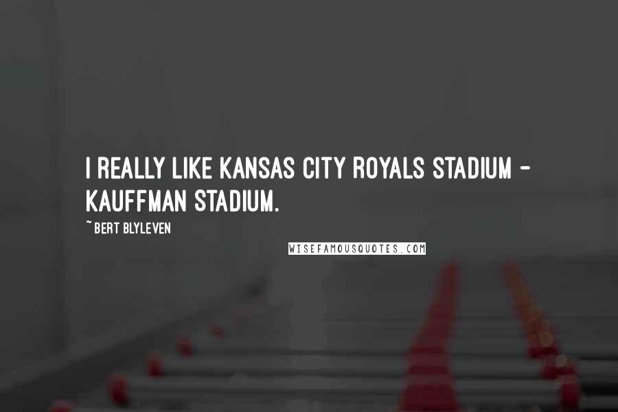 Bert Blyleven Quotes: I really like Kansas City Royals stadium - Kauffman Stadium.