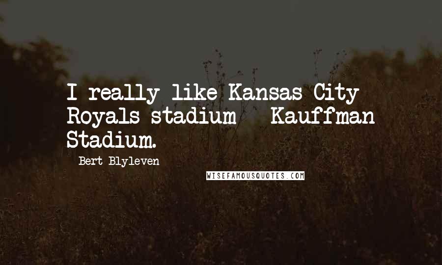 Bert Blyleven Quotes: I really like Kansas City Royals stadium - Kauffman Stadium.