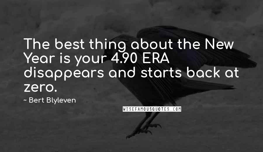 Bert Blyleven Quotes: The best thing about the New Year is your 4.90 ERA disappears and starts back at zero.