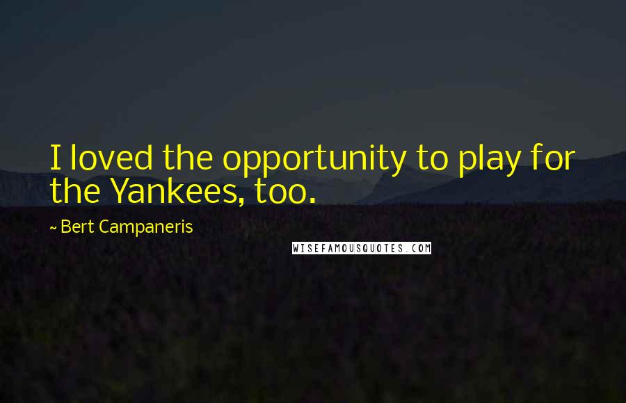 Bert Campaneris Quotes: I loved the opportunity to play for the Yankees, too.