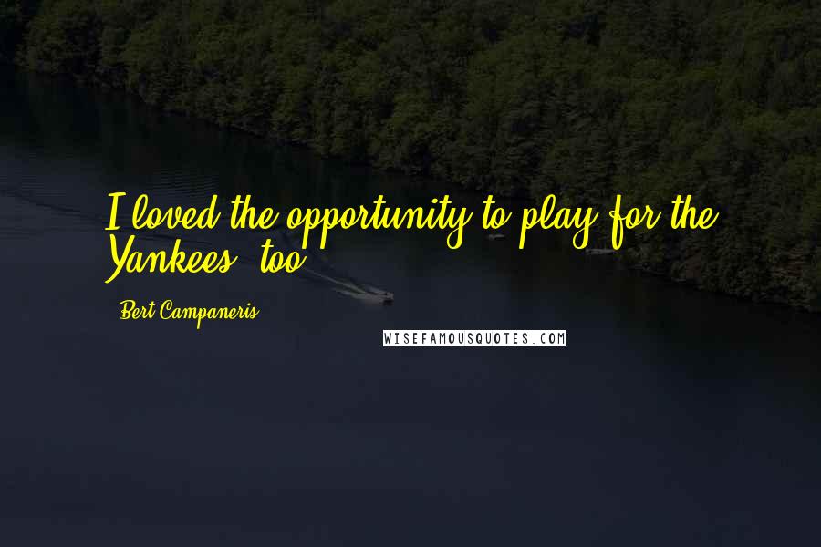 Bert Campaneris Quotes: I loved the opportunity to play for the Yankees, too.