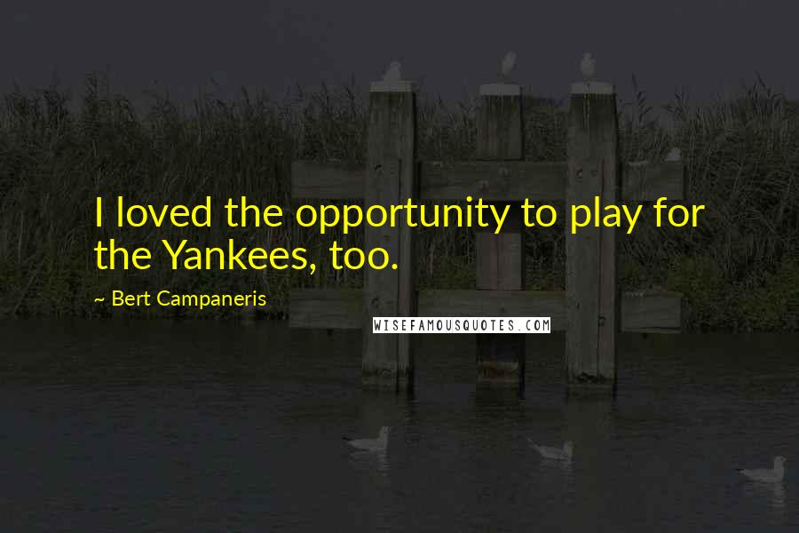 Bert Campaneris Quotes: I loved the opportunity to play for the Yankees, too.