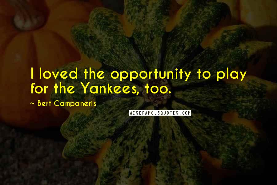 Bert Campaneris Quotes: I loved the opportunity to play for the Yankees, too.