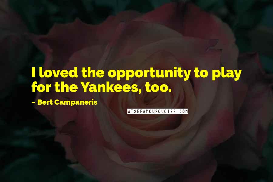 Bert Campaneris Quotes: I loved the opportunity to play for the Yankees, too.