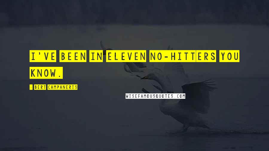 Bert Campaneris Quotes: I've been in eleven no-hitters you know.
