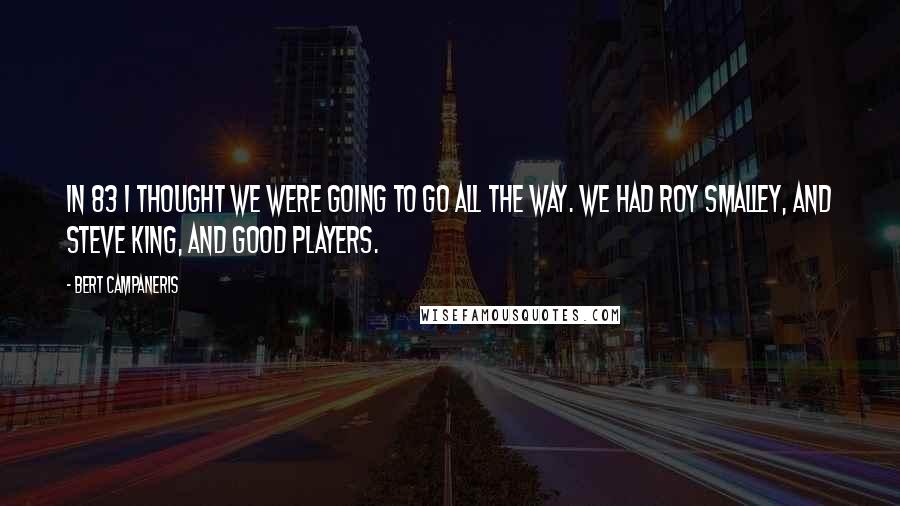 Bert Campaneris Quotes: In 83 I thought we were going to go all the way. We had Roy Smalley, and Steve King, and good players.