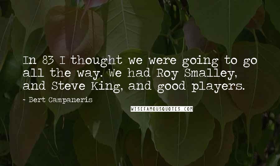 Bert Campaneris Quotes: In 83 I thought we were going to go all the way. We had Roy Smalley, and Steve King, and good players.