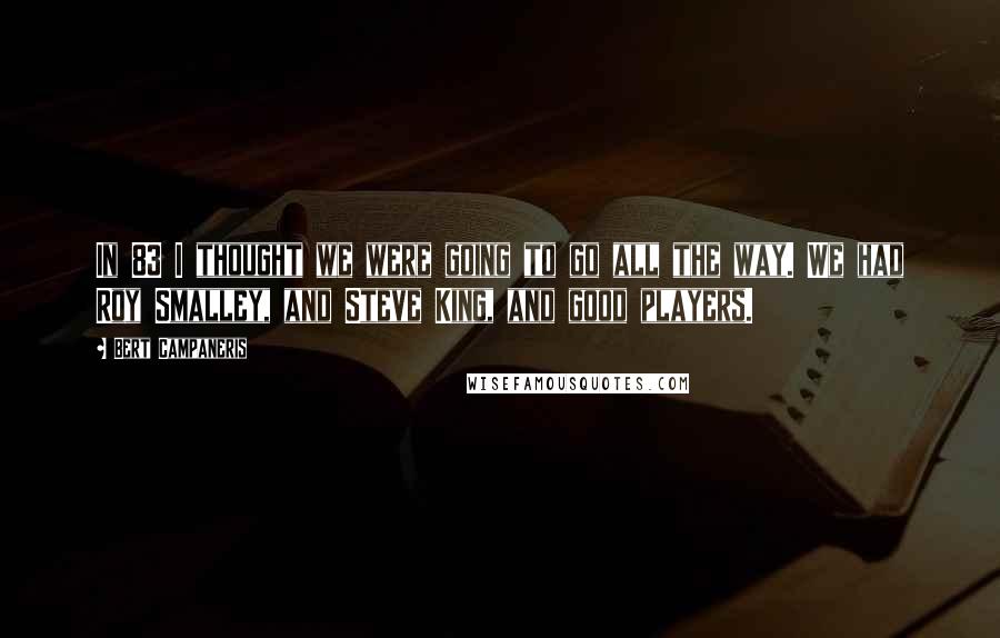 Bert Campaneris Quotes: In 83 I thought we were going to go all the way. We had Roy Smalley, and Steve King, and good players.
