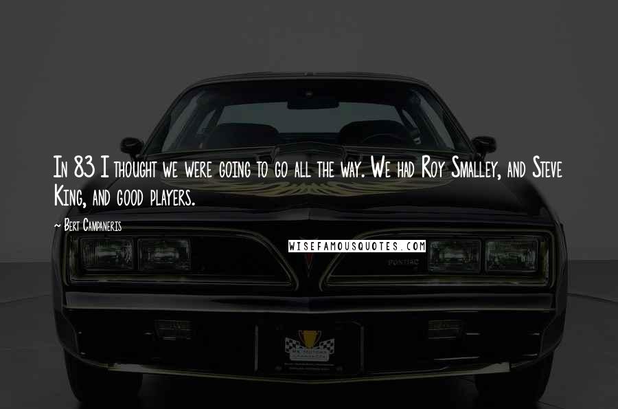 Bert Campaneris Quotes: In 83 I thought we were going to go all the way. We had Roy Smalley, and Steve King, and good players.