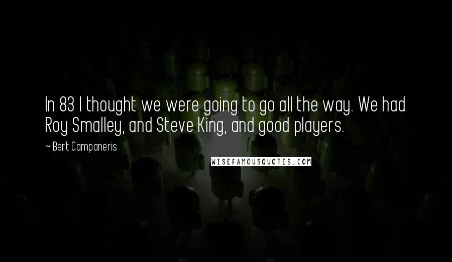 Bert Campaneris Quotes: In 83 I thought we were going to go all the way. We had Roy Smalley, and Steve King, and good players.