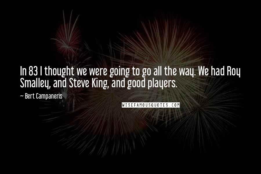 Bert Campaneris Quotes: In 83 I thought we were going to go all the way. We had Roy Smalley, and Steve King, and good players.