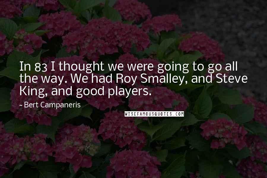 Bert Campaneris Quotes: In 83 I thought we were going to go all the way. We had Roy Smalley, and Steve King, and good players.