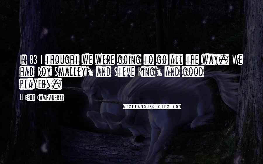 Bert Campaneris Quotes: In 83 I thought we were going to go all the way. We had Roy Smalley, and Steve King, and good players.