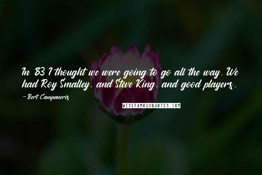 Bert Campaneris Quotes: In 83 I thought we were going to go all the way. We had Roy Smalley, and Steve King, and good players.