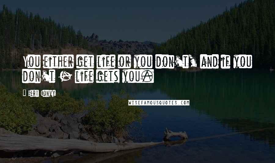 Bert Convy Quotes: You either get life or you don't, and if you don't - life gets you.