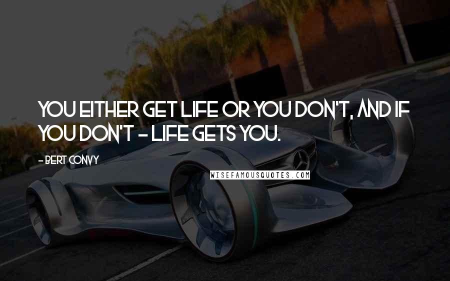 Bert Convy Quotes: You either get life or you don't, and if you don't - life gets you.