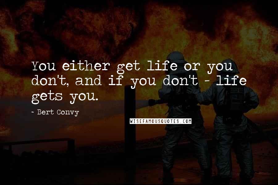 Bert Convy Quotes: You either get life or you don't, and if you don't - life gets you.