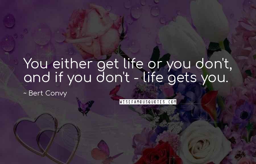 Bert Convy Quotes: You either get life or you don't, and if you don't - life gets you.