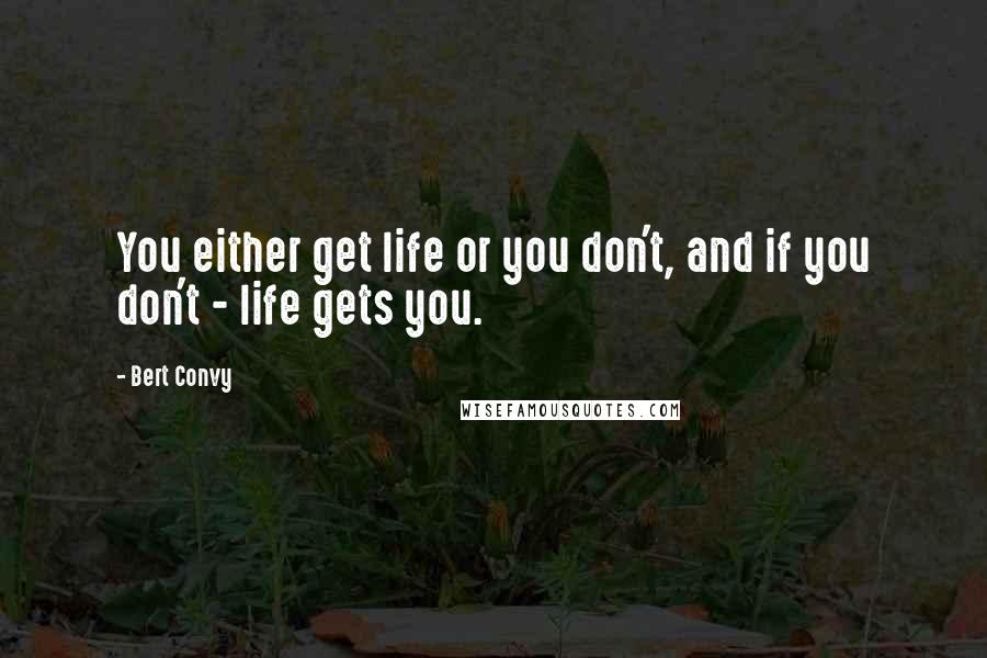 Bert Convy Quotes: You either get life or you don't, and if you don't - life gets you.