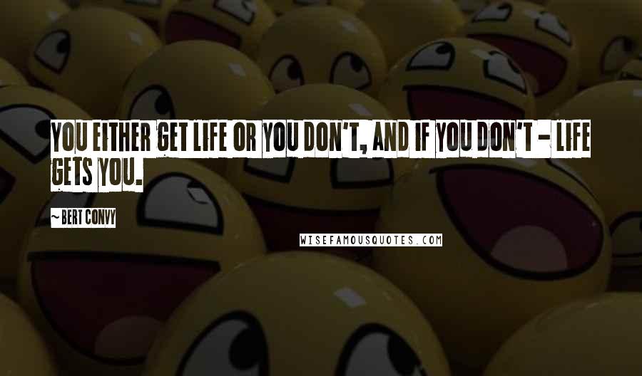 Bert Convy Quotes: You either get life or you don't, and if you don't - life gets you.
