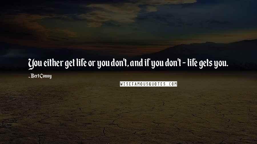 Bert Convy Quotes: You either get life or you don't, and if you don't - life gets you.