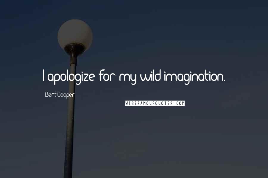 Bert Cooper Quotes: I apologize for my wild imagination.