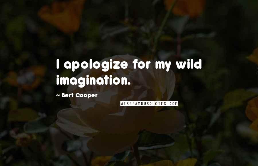 Bert Cooper Quotes: I apologize for my wild imagination.