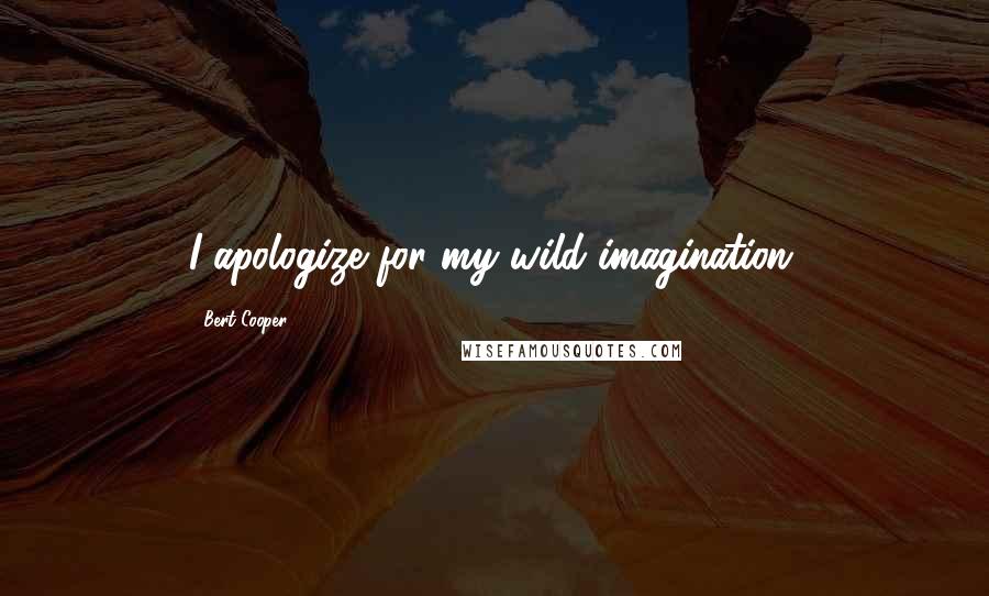 Bert Cooper Quotes: I apologize for my wild imagination.