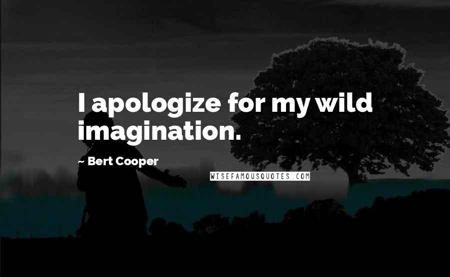 Bert Cooper Quotes: I apologize for my wild imagination.