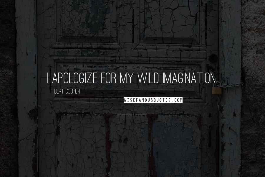 Bert Cooper Quotes: I apologize for my wild imagination.