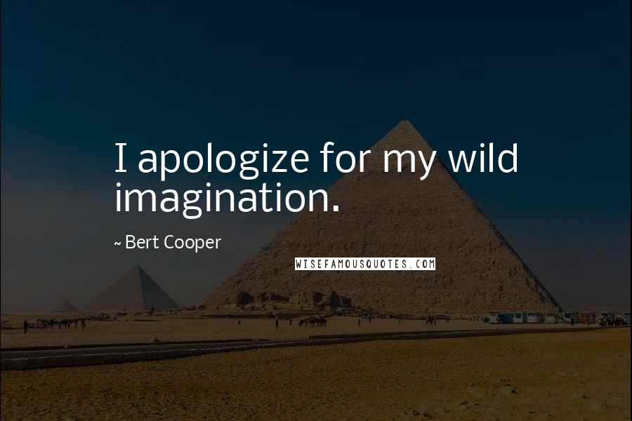 Bert Cooper Quotes: I apologize for my wild imagination.