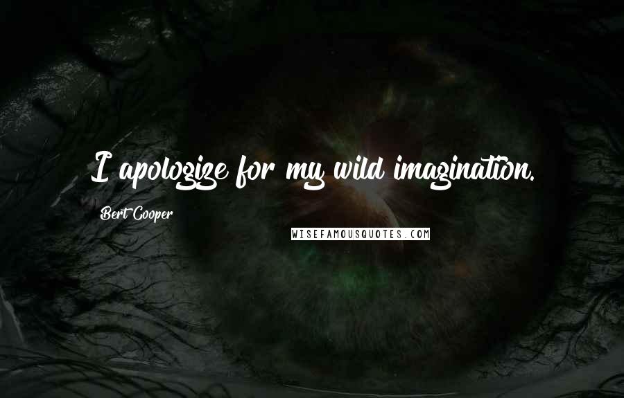 Bert Cooper Quotes: I apologize for my wild imagination.
