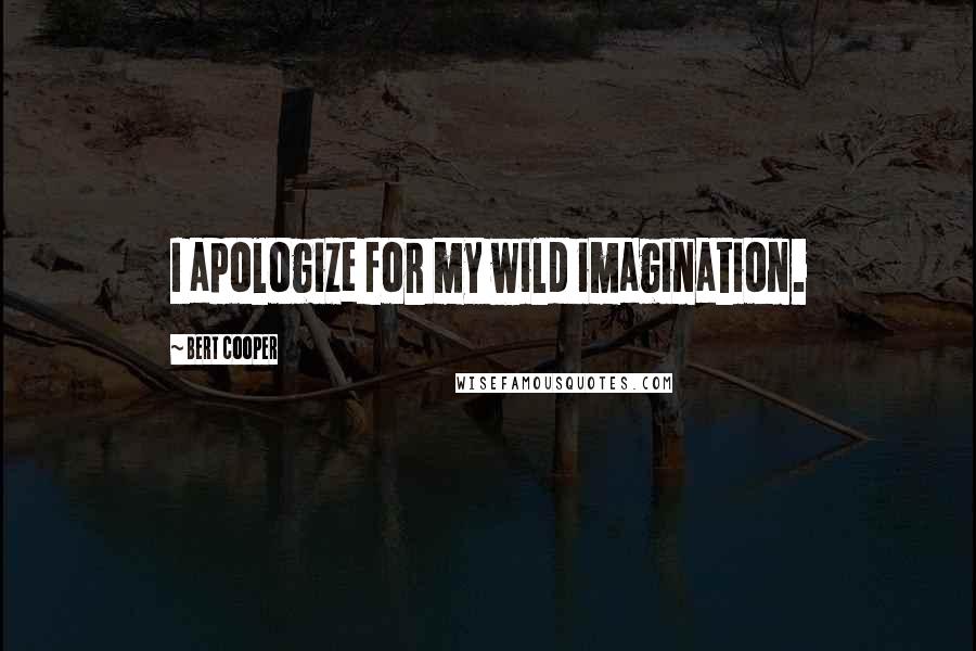Bert Cooper Quotes: I apologize for my wild imagination.