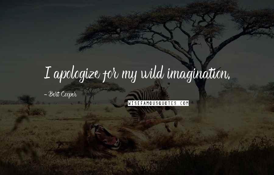Bert Cooper Quotes: I apologize for my wild imagination.