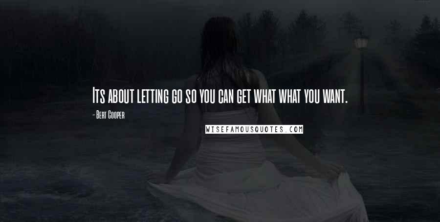 Bert Cooper Quotes: Its about letting go so you can get what what you want.