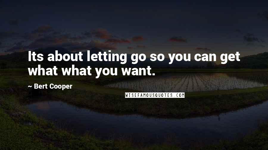 Bert Cooper Quotes: Its about letting go so you can get what what you want.