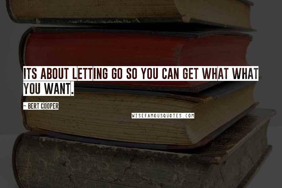 Bert Cooper Quotes: Its about letting go so you can get what what you want.