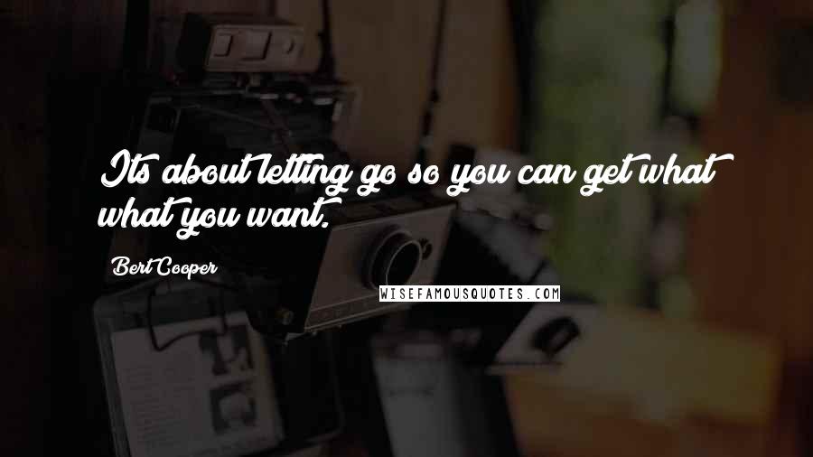 Bert Cooper Quotes: Its about letting go so you can get what what you want.