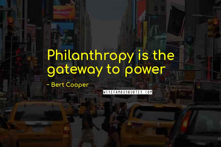 Bert Cooper Quotes: Philanthropy is the gateway to power