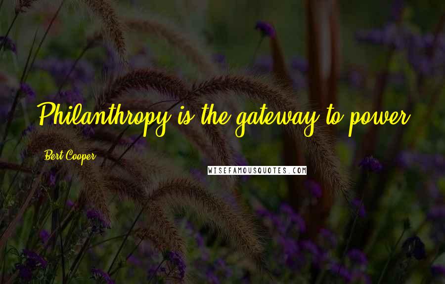 Bert Cooper Quotes: Philanthropy is the gateway to power