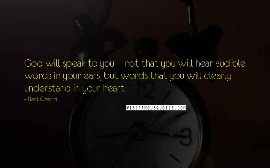 Bert Ghezzi Quotes: God will speak to you -  not that you will hear audible words in your ears, but words that you will clearly understand in your heart.