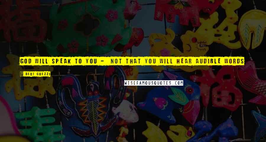 Bert Ghezzi Quotes: God will speak to you -  not that you will hear audible words in your ears, but words that you will clearly understand in your heart.