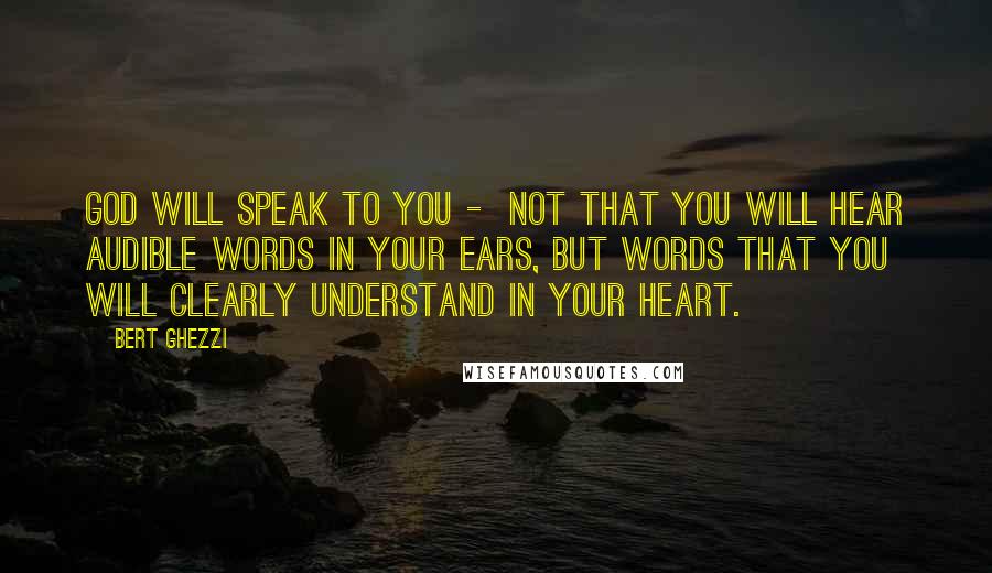 Bert Ghezzi Quotes: God will speak to you - not that you will hear audible words in your ears, but words that you will clearly understand in your heart.