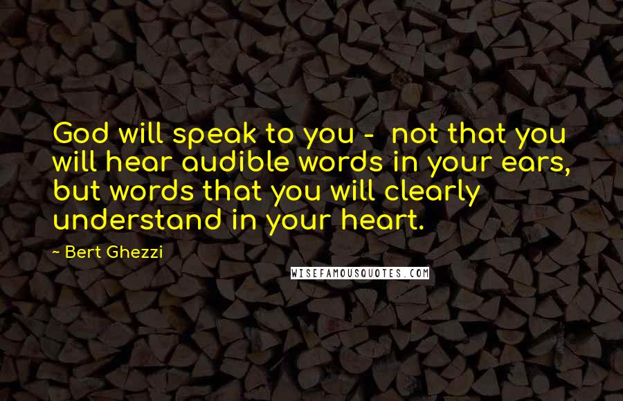 Bert Ghezzi Quotes: God will speak to you -  not that you will hear audible words in your ears, but words that you will clearly understand in your heart.