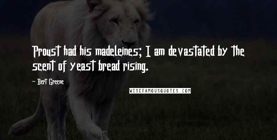 Bert Greene Quotes: Proust had his madeleines; I am devastated by the scent of yeast bread rising.