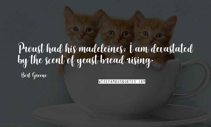 Bert Greene Quotes: Proust had his madeleines; I am devastated by the scent of yeast bread rising.