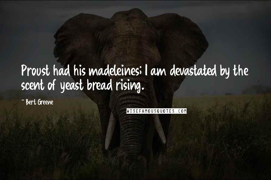 Bert Greene Quotes: Proust had his madeleines; I am devastated by the scent of yeast bread rising.