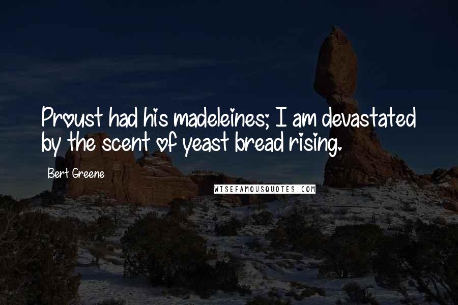 Bert Greene Quotes: Proust had his madeleines; I am devastated by the scent of yeast bread rising.