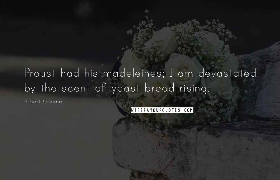 Bert Greene Quotes: Proust had his madeleines; I am devastated by the scent of yeast bread rising.