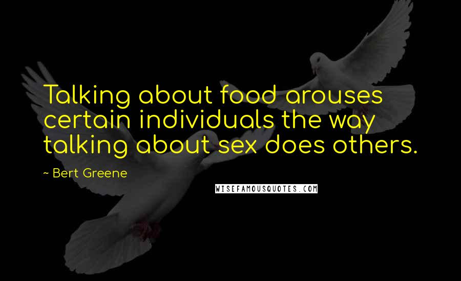 Bert Greene Quotes: Talking about food arouses certain individuals the way talking about sex does others.